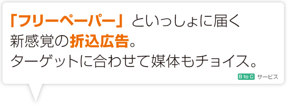 「フリーペーパー」といっしょに届く新感覚の折込広告。ターゲットに合わせて媒体もチョイス。