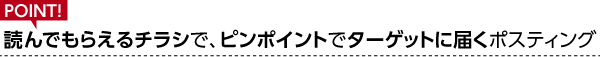 読んでもらえるチラシで、ピンポイントでターゲットに届くポスティング