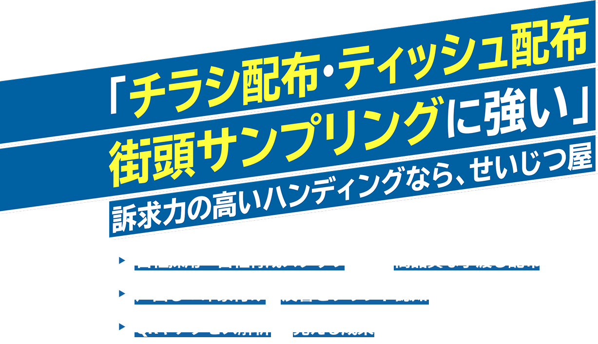 「チラシ配布・ティッシュ配布・街頭サンプリングに強い」訴求力の高いハンディングならせいじつ屋、自社採用・自社育成スタッフによる高品質な手渡し配布。声出し＋印象付けで反響とブランド認知を両立。QRやアクセス解析で見える成果もご提供します。