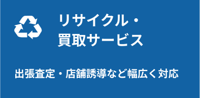 リサイクル・買取サービス：出張査定・店舗誘導など幅広く対応