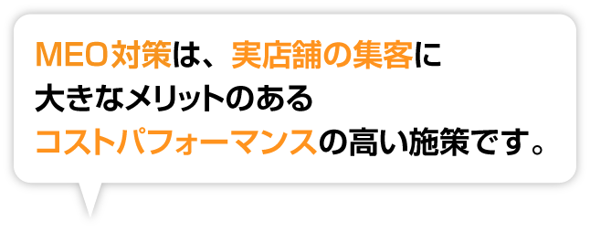 MEO対策は、実店舗の集客に大きなメリットのあるコストパフォーマンスの高い施策です。
