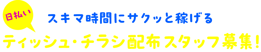 スキマ時間にサクッと稼げる　日払い　ティッシュ・チラシ配布スタッフ募集！