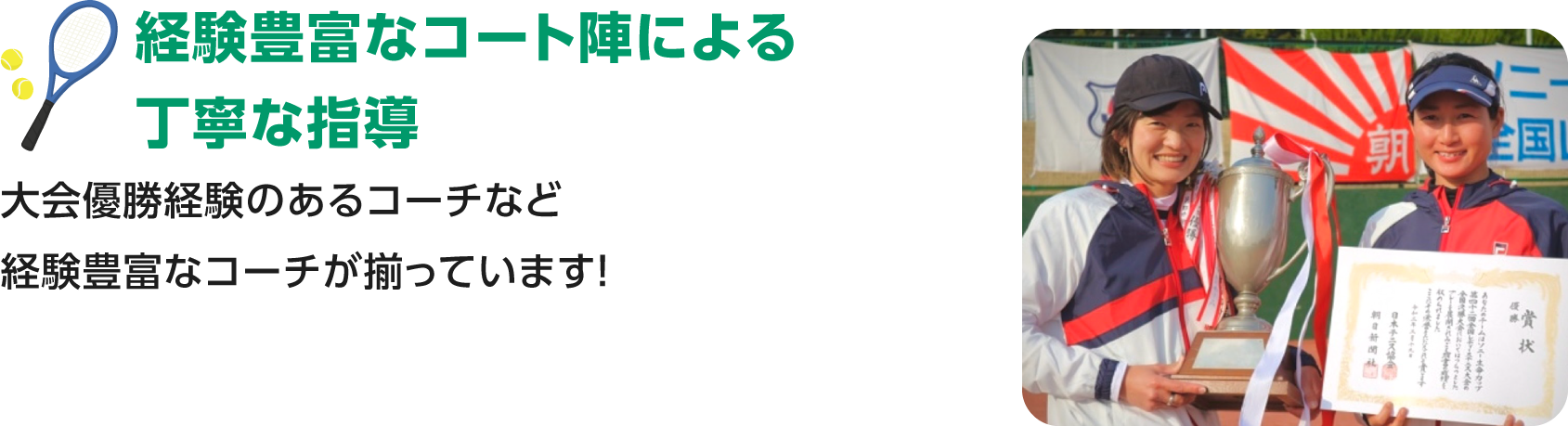 経験豊富なコート陣による／丁寧な指導大会優勝経験のあるコーチなど経験豊富なコーチが揃っています！