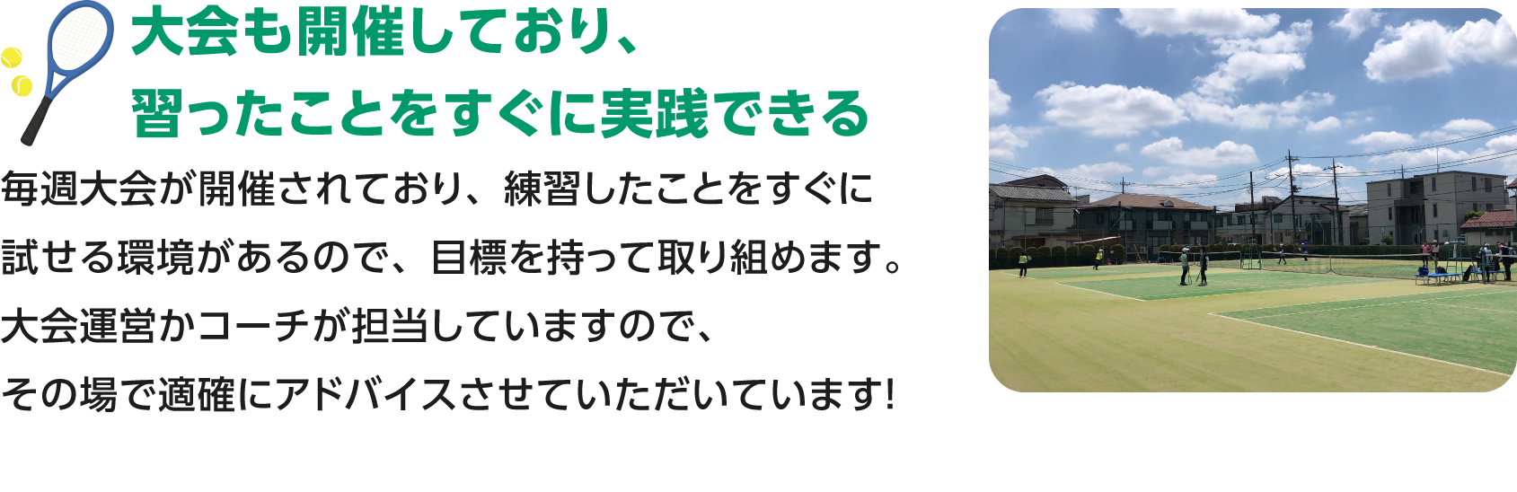 大会も開催しており、習ったことをすぐに実践できる／毎週大会が開催されており、練習したことをすぐに試せる環境があるので、目標を持って取り組めます。大会運営かコーチが担当していますので、その場で適確にアドバイスさせていただいています！